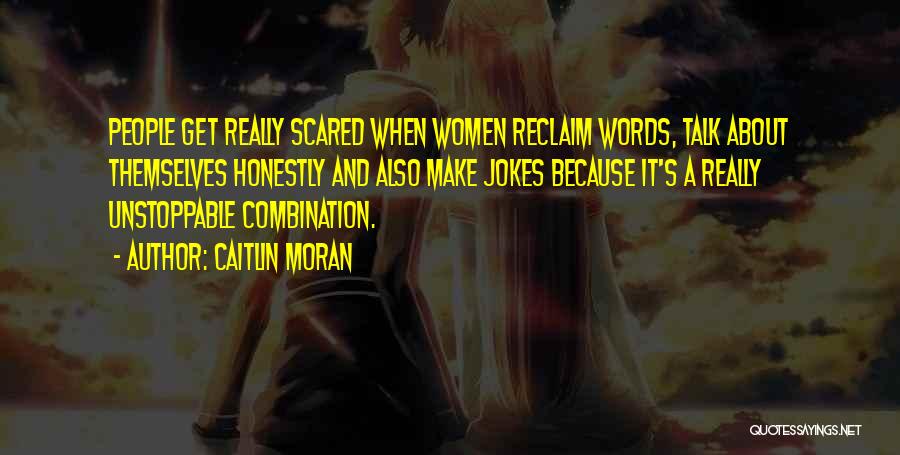 Caitlin Moran Quotes: People Get Really Scared When Women Reclaim Words, Talk About Themselves Honestly And Also Make Jokes Because It's A Really