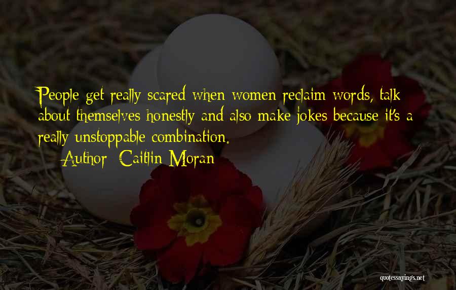 Caitlin Moran Quotes: People Get Really Scared When Women Reclaim Words, Talk About Themselves Honestly And Also Make Jokes Because It's A Really
