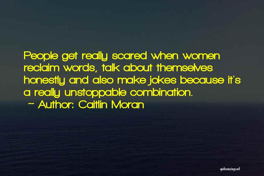 Caitlin Moran Quotes: People Get Really Scared When Women Reclaim Words, Talk About Themselves Honestly And Also Make Jokes Because It's A Really