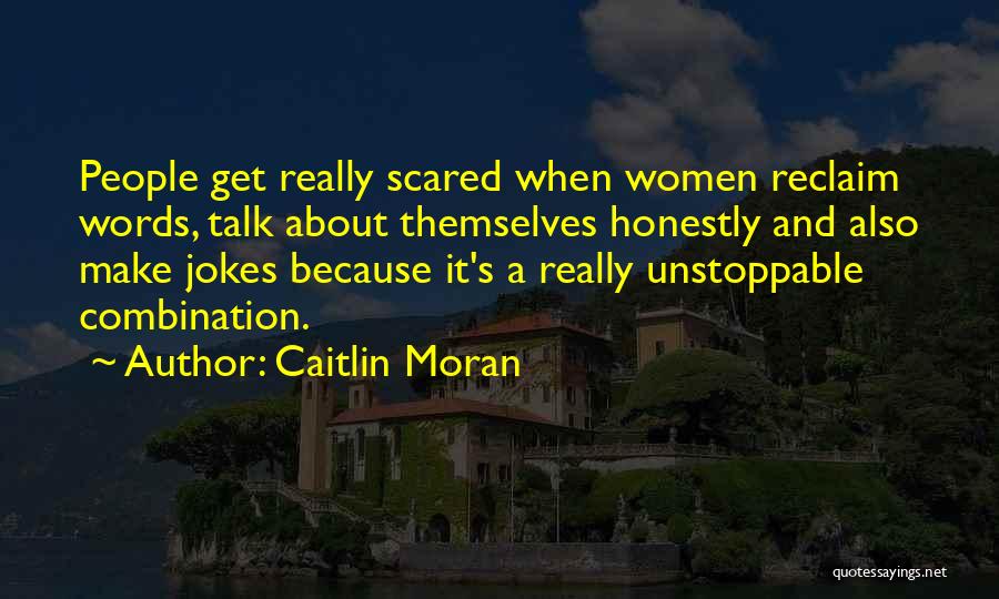 Caitlin Moran Quotes: People Get Really Scared When Women Reclaim Words, Talk About Themselves Honestly And Also Make Jokes Because It's A Really