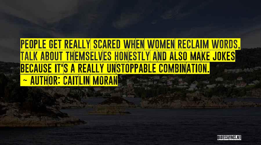 Caitlin Moran Quotes: People Get Really Scared When Women Reclaim Words, Talk About Themselves Honestly And Also Make Jokes Because It's A Really