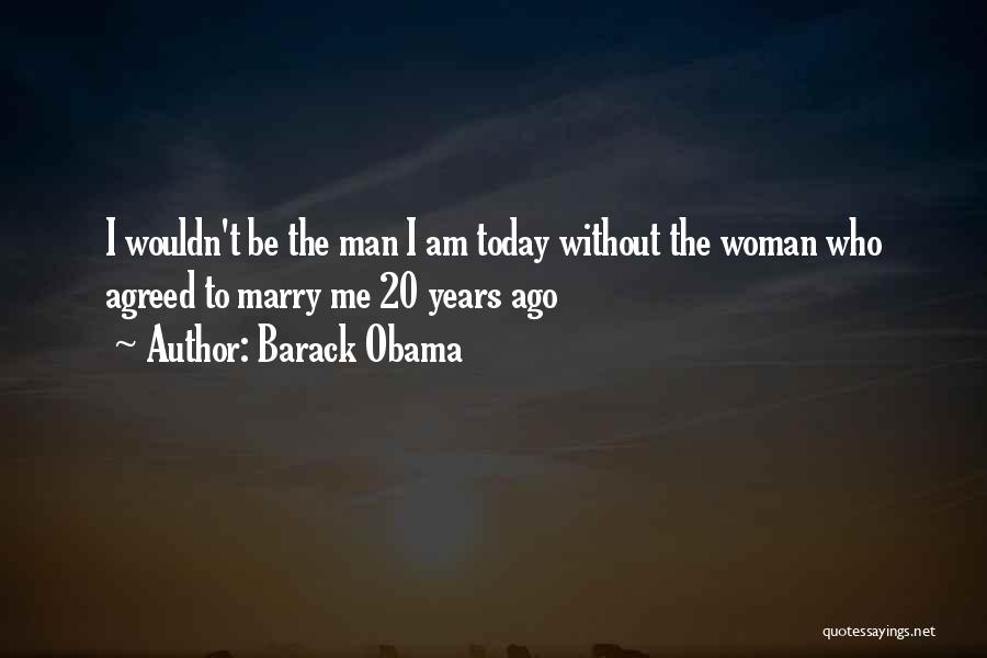 Barack Obama Quotes: I Wouldn't Be The Man I Am Today Without The Woman Who Agreed To Marry Me 20 Years Ago