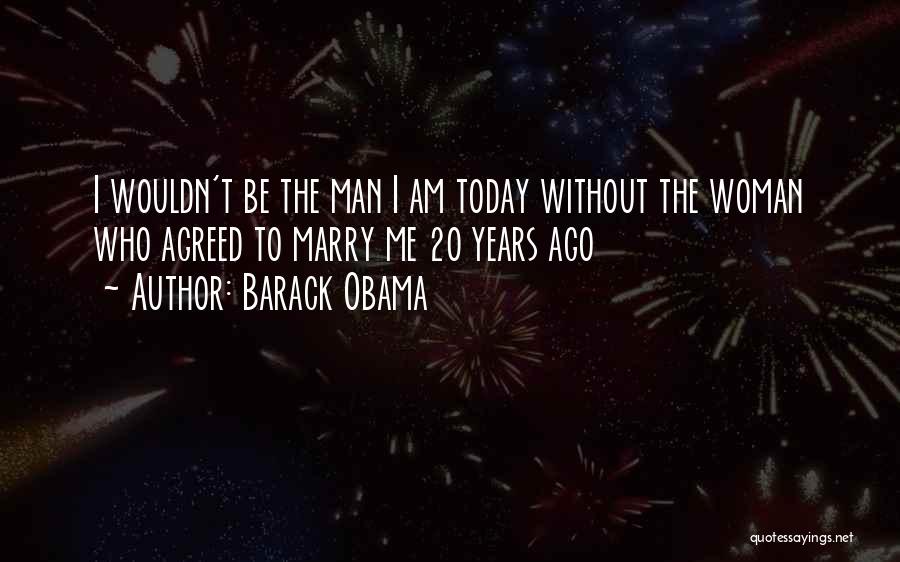 Barack Obama Quotes: I Wouldn't Be The Man I Am Today Without The Woman Who Agreed To Marry Me 20 Years Ago