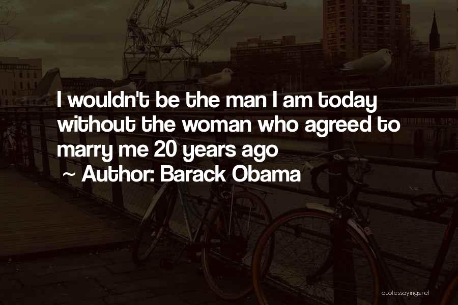 Barack Obama Quotes: I Wouldn't Be The Man I Am Today Without The Woman Who Agreed To Marry Me 20 Years Ago