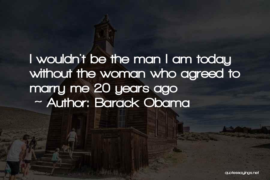 Barack Obama Quotes: I Wouldn't Be The Man I Am Today Without The Woman Who Agreed To Marry Me 20 Years Ago