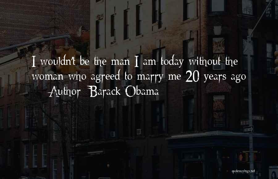 Barack Obama Quotes: I Wouldn't Be The Man I Am Today Without The Woman Who Agreed To Marry Me 20 Years Ago