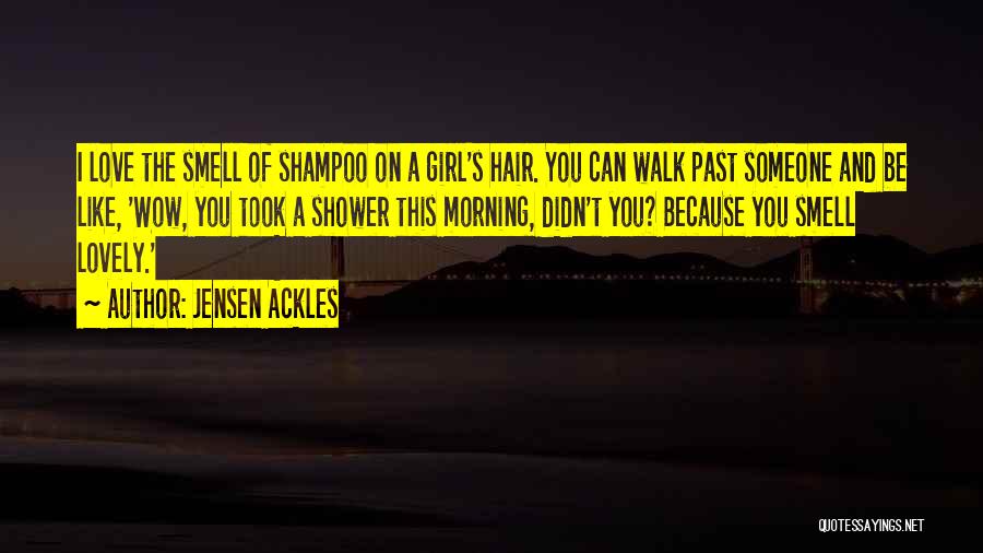 Jensen Ackles Quotes: I Love The Smell Of Shampoo On A Girl's Hair. You Can Walk Past Someone And Be Like, 'wow, You