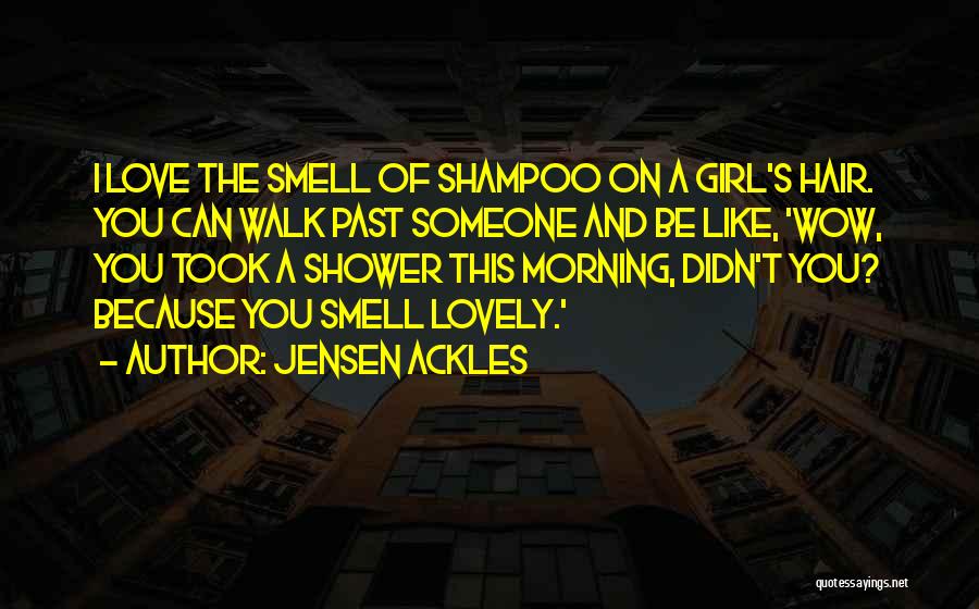 Jensen Ackles Quotes: I Love The Smell Of Shampoo On A Girl's Hair. You Can Walk Past Someone And Be Like, 'wow, You
