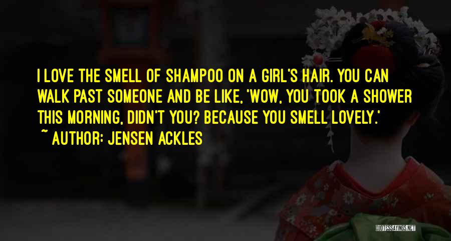 Jensen Ackles Quotes: I Love The Smell Of Shampoo On A Girl's Hair. You Can Walk Past Someone And Be Like, 'wow, You