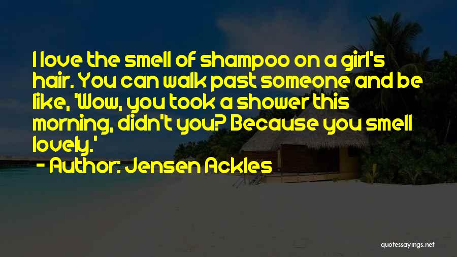 Jensen Ackles Quotes: I Love The Smell Of Shampoo On A Girl's Hair. You Can Walk Past Someone And Be Like, 'wow, You