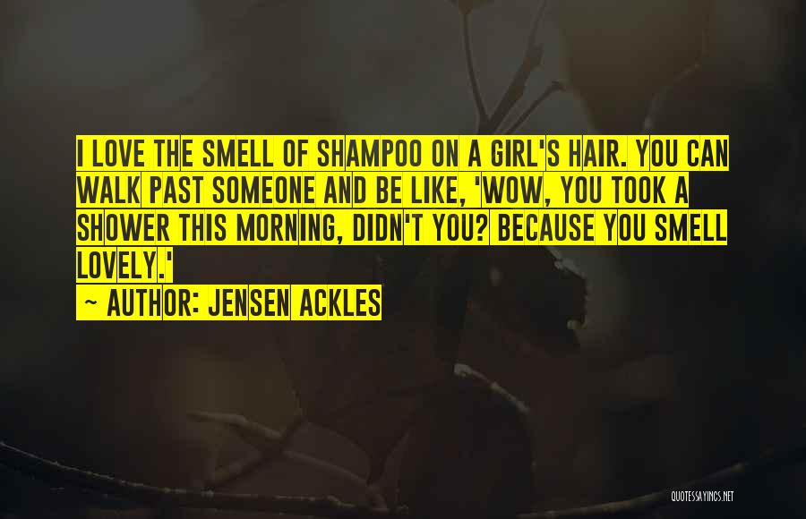 Jensen Ackles Quotes: I Love The Smell Of Shampoo On A Girl's Hair. You Can Walk Past Someone And Be Like, 'wow, You