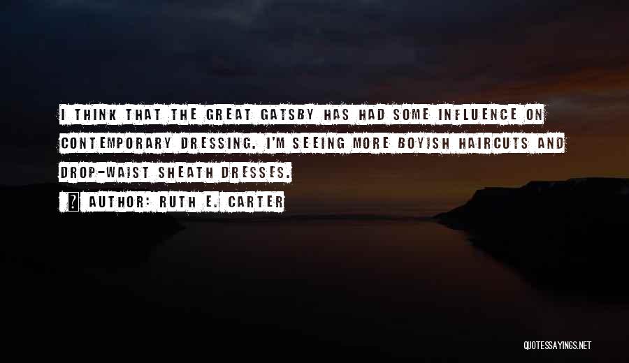 Ruth E. Carter Quotes: I Think That The Great Gatsby Has Had Some Influence On Contemporary Dressing. I'm Seeing More Boyish Haircuts And Drop-waist
