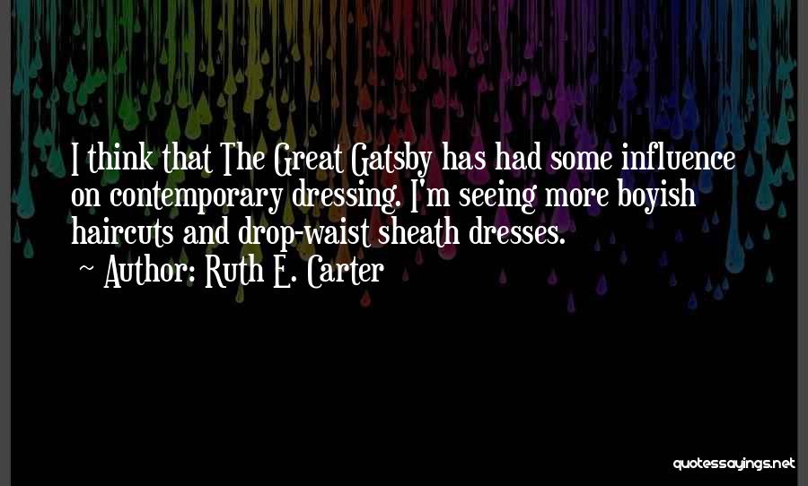 Ruth E. Carter Quotes: I Think That The Great Gatsby Has Had Some Influence On Contemporary Dressing. I'm Seeing More Boyish Haircuts And Drop-waist