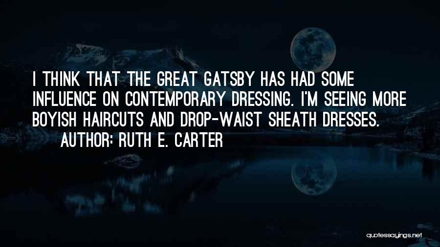 Ruth E. Carter Quotes: I Think That The Great Gatsby Has Had Some Influence On Contemporary Dressing. I'm Seeing More Boyish Haircuts And Drop-waist