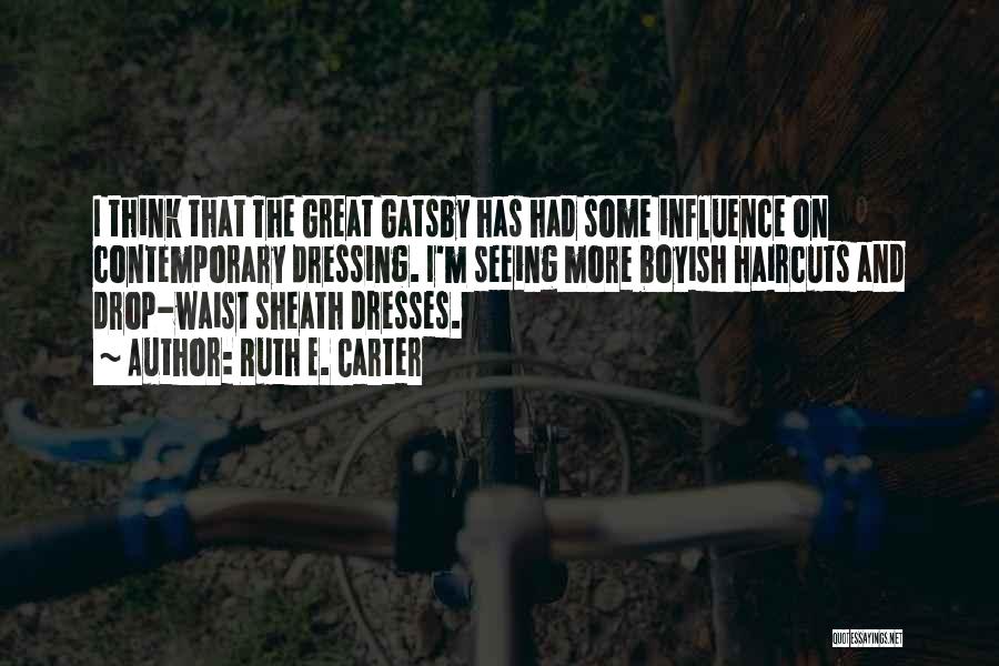 Ruth E. Carter Quotes: I Think That The Great Gatsby Has Had Some Influence On Contemporary Dressing. I'm Seeing More Boyish Haircuts And Drop-waist