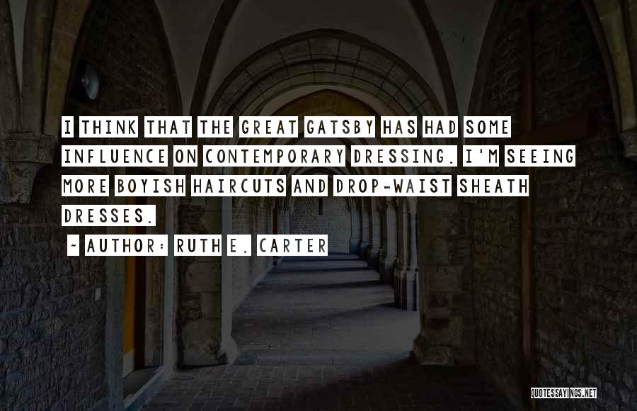 Ruth E. Carter Quotes: I Think That The Great Gatsby Has Had Some Influence On Contemporary Dressing. I'm Seeing More Boyish Haircuts And Drop-waist