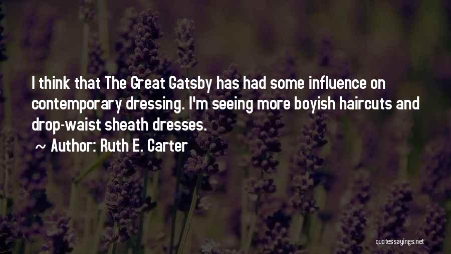 Ruth E. Carter Quotes: I Think That The Great Gatsby Has Had Some Influence On Contemporary Dressing. I'm Seeing More Boyish Haircuts And Drop-waist
