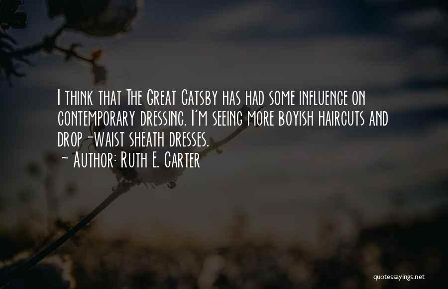 Ruth E. Carter Quotes: I Think That The Great Gatsby Has Had Some Influence On Contemporary Dressing. I'm Seeing More Boyish Haircuts And Drop-waist