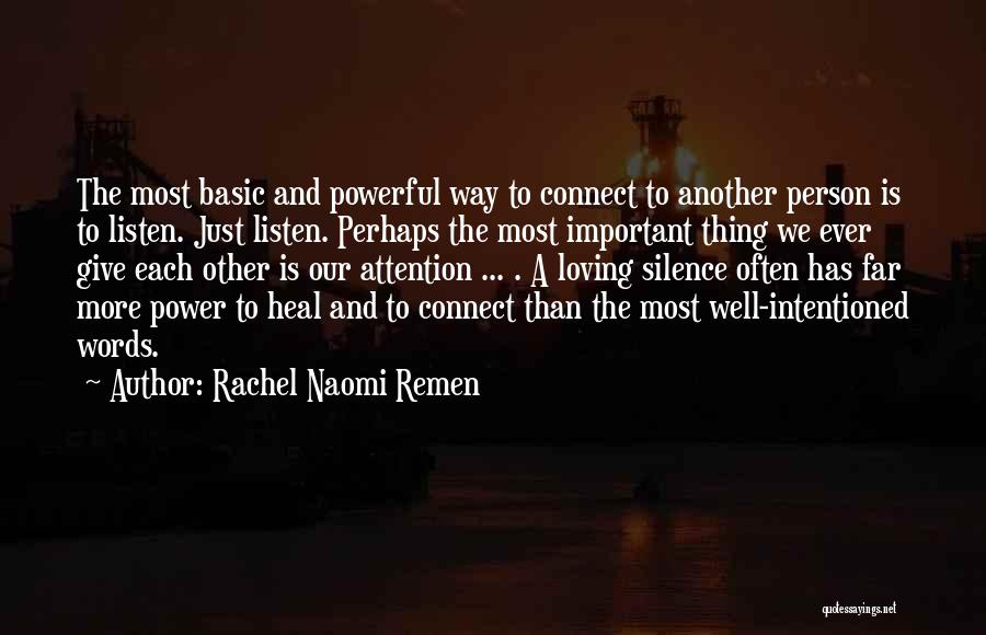 Rachel Naomi Remen Quotes: The Most Basic And Powerful Way To Connect To Another Person Is To Listen. Just Listen. Perhaps The Most Important