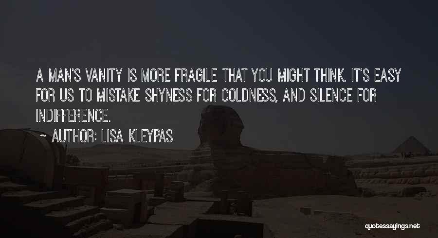 Lisa Kleypas Quotes: A Man's Vanity Is More Fragile That You Might Think. It's Easy For Us To Mistake Shyness For Coldness, And