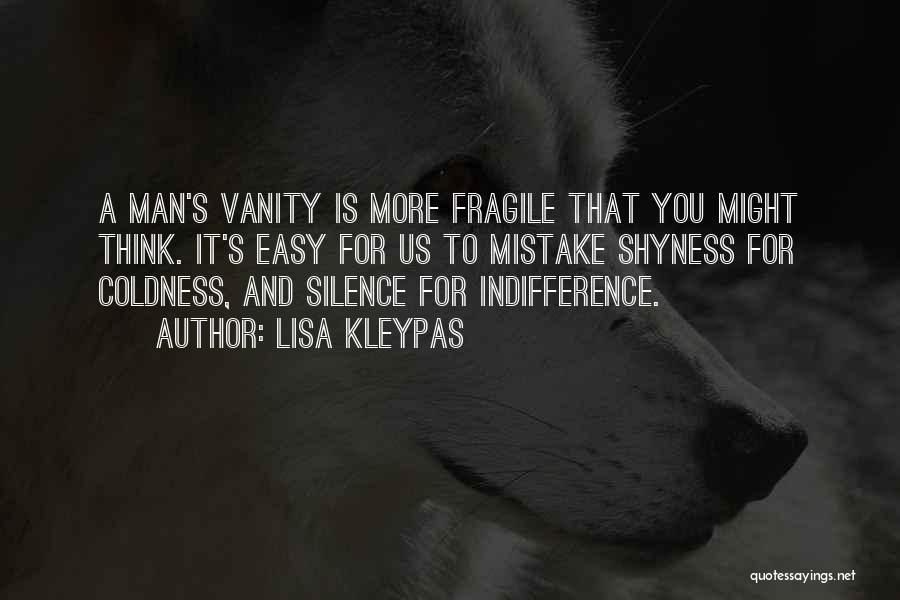 Lisa Kleypas Quotes: A Man's Vanity Is More Fragile That You Might Think. It's Easy For Us To Mistake Shyness For Coldness, And