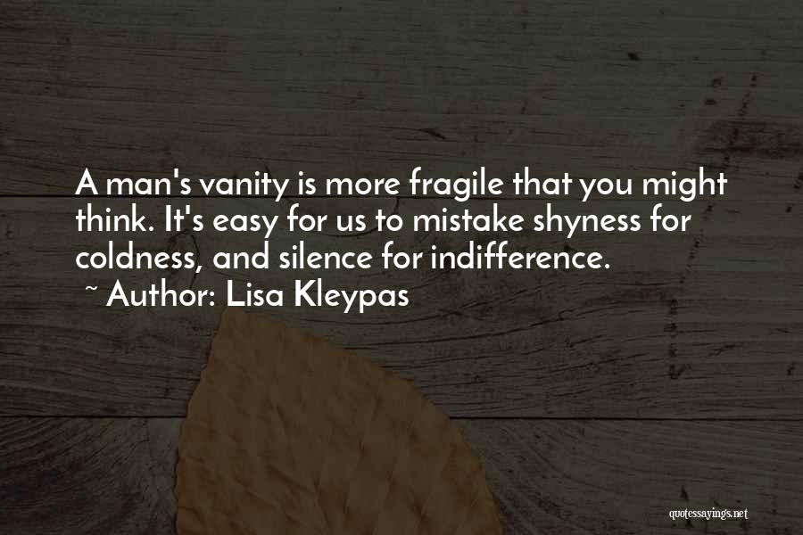 Lisa Kleypas Quotes: A Man's Vanity Is More Fragile That You Might Think. It's Easy For Us To Mistake Shyness For Coldness, And
