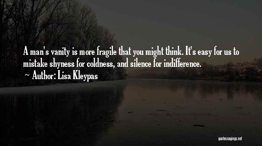 Lisa Kleypas Quotes: A Man's Vanity Is More Fragile That You Might Think. It's Easy For Us To Mistake Shyness For Coldness, And