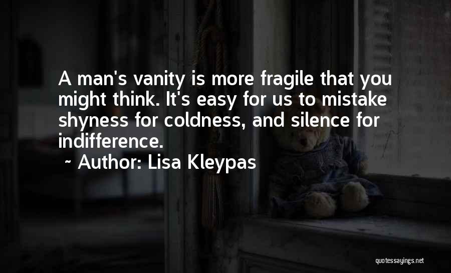 Lisa Kleypas Quotes: A Man's Vanity Is More Fragile That You Might Think. It's Easy For Us To Mistake Shyness For Coldness, And