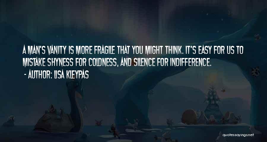 Lisa Kleypas Quotes: A Man's Vanity Is More Fragile That You Might Think. It's Easy For Us To Mistake Shyness For Coldness, And