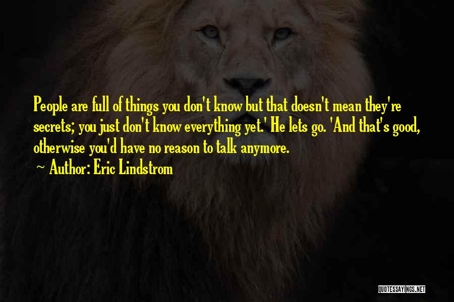 Eric Lindstrom Quotes: People Are Full Of Things You Don't Know But That Doesn't Mean They're Secrets; You Just Don't Know Everything Yet.'