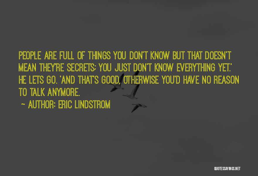 Eric Lindstrom Quotes: People Are Full Of Things You Don't Know But That Doesn't Mean They're Secrets; You Just Don't Know Everything Yet.'