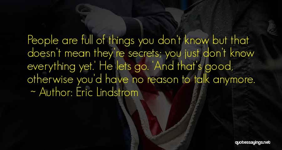 Eric Lindstrom Quotes: People Are Full Of Things You Don't Know But That Doesn't Mean They're Secrets; You Just Don't Know Everything Yet.'