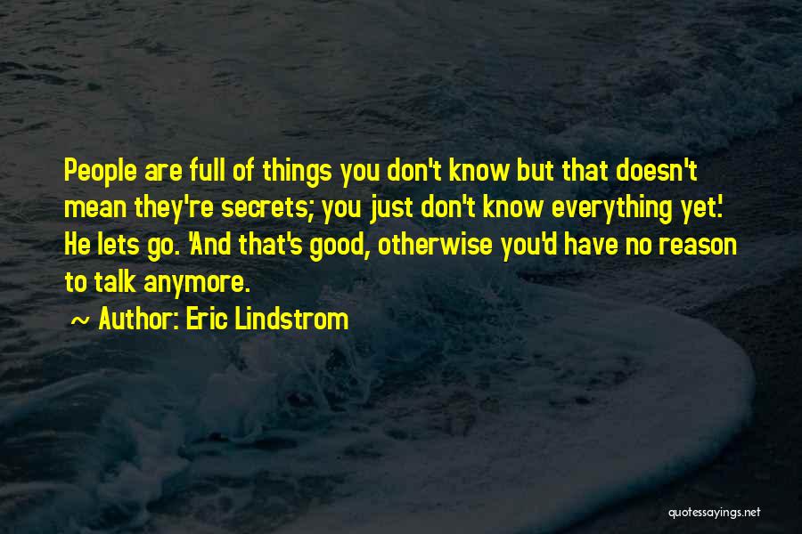 Eric Lindstrom Quotes: People Are Full Of Things You Don't Know But That Doesn't Mean They're Secrets; You Just Don't Know Everything Yet.'