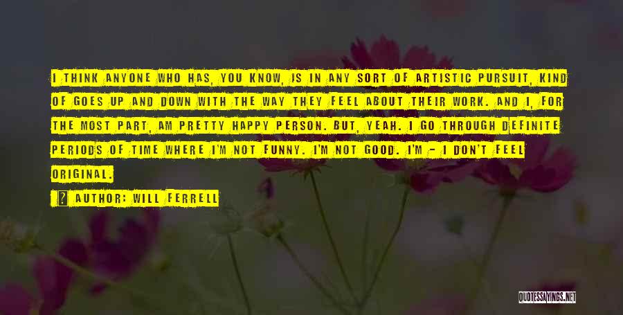 Will Ferrell Quotes: I Think Anyone Who Has, You Know, Is In Any Sort Of Artistic Pursuit, Kind Of Goes Up And Down