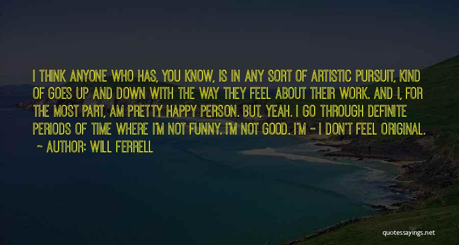 Will Ferrell Quotes: I Think Anyone Who Has, You Know, Is In Any Sort Of Artistic Pursuit, Kind Of Goes Up And Down