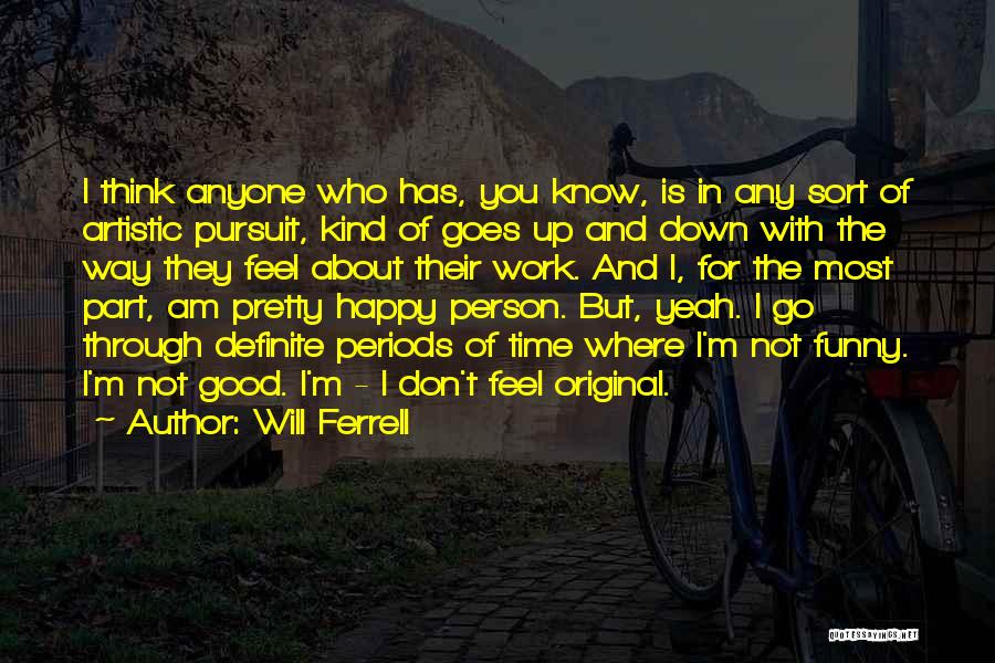 Will Ferrell Quotes: I Think Anyone Who Has, You Know, Is In Any Sort Of Artistic Pursuit, Kind Of Goes Up And Down