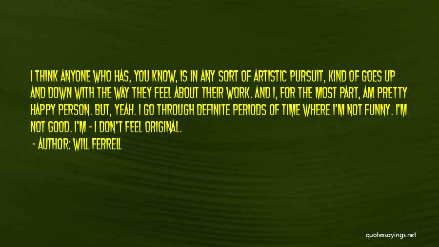 Will Ferrell Quotes: I Think Anyone Who Has, You Know, Is In Any Sort Of Artistic Pursuit, Kind Of Goes Up And Down