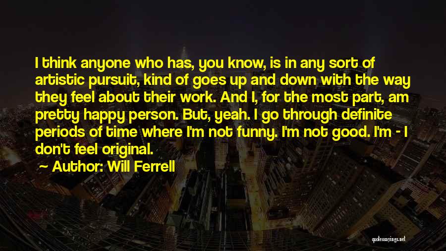 Will Ferrell Quotes: I Think Anyone Who Has, You Know, Is In Any Sort Of Artistic Pursuit, Kind Of Goes Up And Down