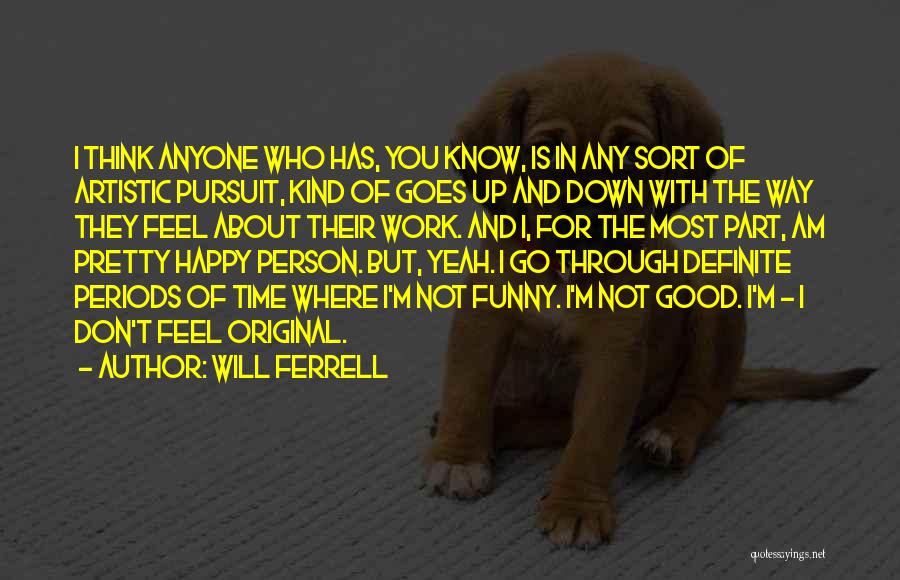 Will Ferrell Quotes: I Think Anyone Who Has, You Know, Is In Any Sort Of Artistic Pursuit, Kind Of Goes Up And Down