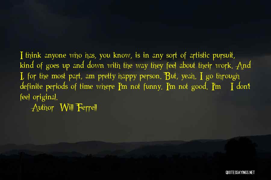 Will Ferrell Quotes: I Think Anyone Who Has, You Know, Is In Any Sort Of Artistic Pursuit, Kind Of Goes Up And Down