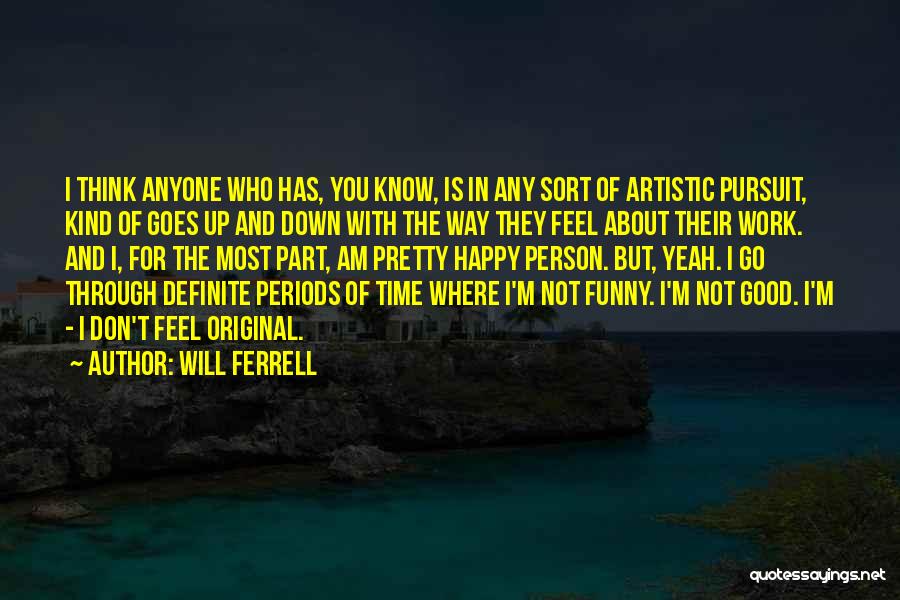 Will Ferrell Quotes: I Think Anyone Who Has, You Know, Is In Any Sort Of Artistic Pursuit, Kind Of Goes Up And Down