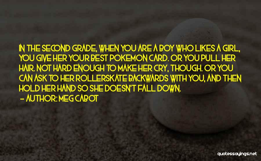 Meg Cabot Quotes: In The Second Grade, When You Are A Boy Who Likes A Girl, You Give Her Your Best Pokemon Card.