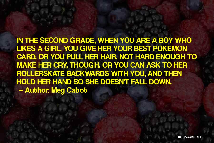 Meg Cabot Quotes: In The Second Grade, When You Are A Boy Who Likes A Girl, You Give Her Your Best Pokemon Card.