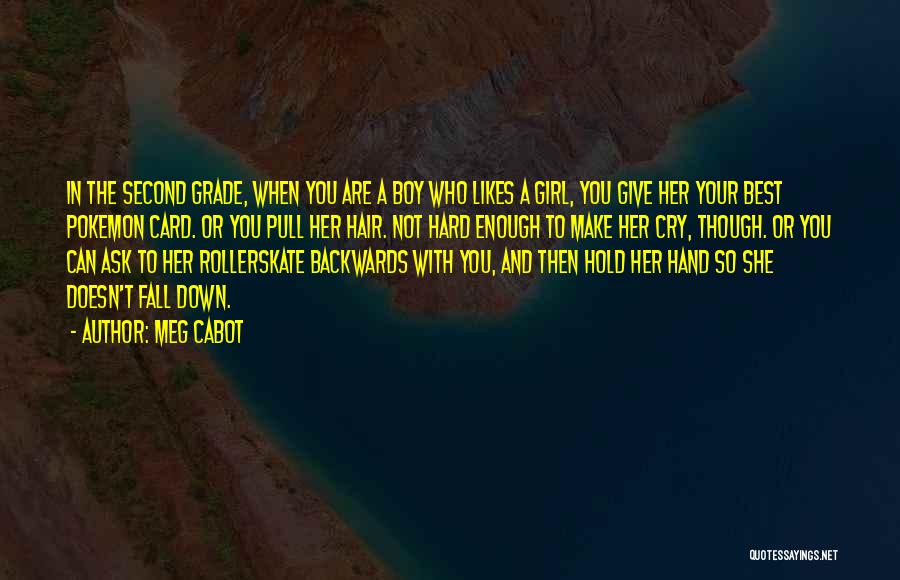 Meg Cabot Quotes: In The Second Grade, When You Are A Boy Who Likes A Girl, You Give Her Your Best Pokemon Card.