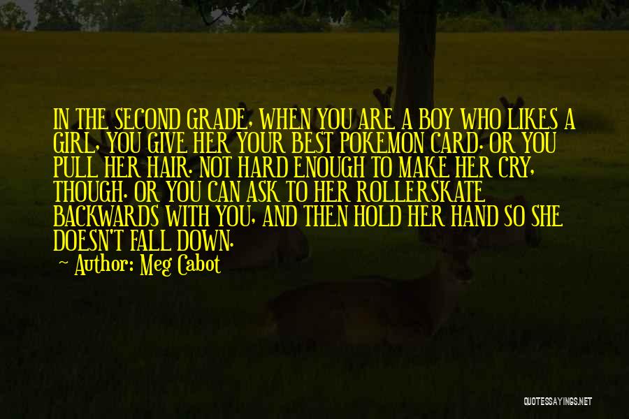 Meg Cabot Quotes: In The Second Grade, When You Are A Boy Who Likes A Girl, You Give Her Your Best Pokemon Card.