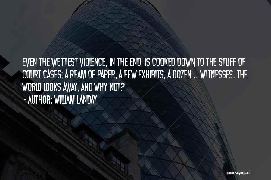 William Landay Quotes: Even The Wettest Violence, In The End, Is Cooked Down To The Stuff Of Court Cases; A Ream Of Paper,