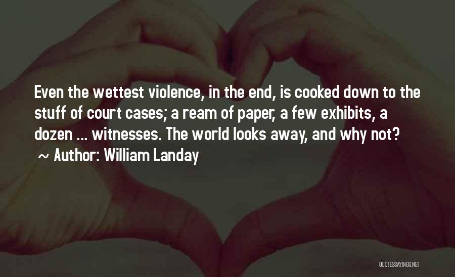 William Landay Quotes: Even The Wettest Violence, In The End, Is Cooked Down To The Stuff Of Court Cases; A Ream Of Paper,