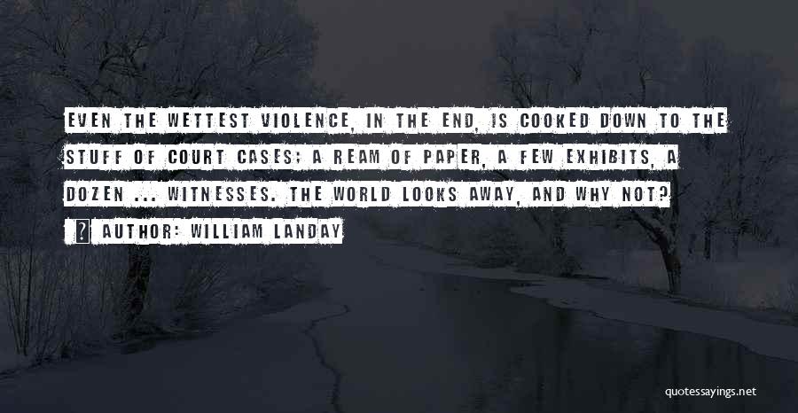 William Landay Quotes: Even The Wettest Violence, In The End, Is Cooked Down To The Stuff Of Court Cases; A Ream Of Paper,