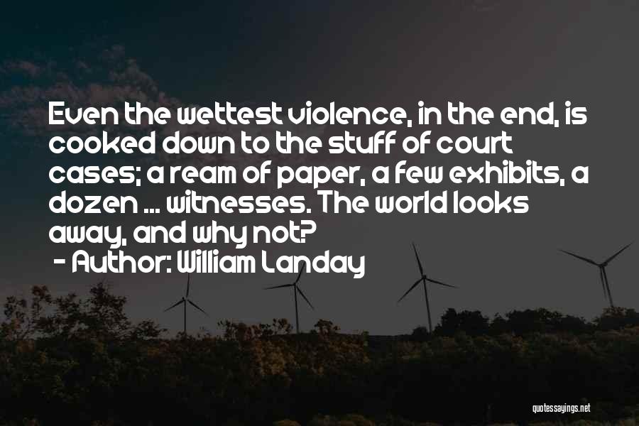 William Landay Quotes: Even The Wettest Violence, In The End, Is Cooked Down To The Stuff Of Court Cases; A Ream Of Paper,