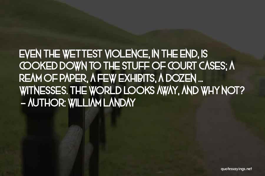 William Landay Quotes: Even The Wettest Violence, In The End, Is Cooked Down To The Stuff Of Court Cases; A Ream Of Paper,